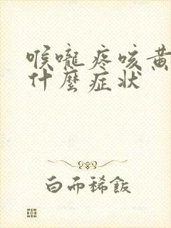 喉咙疼咳黄痰是什么症状