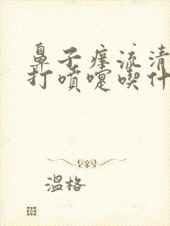 鼻子痒流清鼻涕打喷嚏吃什么药