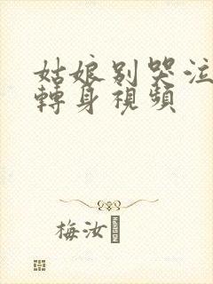 姑娘别哭泣mv转身视频