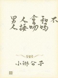 男人会和不爱的人接吻吗