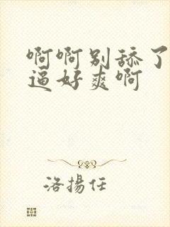 啊啊别舔了我的逼好爽啊