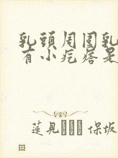 乳头周围乳晕上有小疙瘩是怎么回事