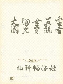 大胸女友电影韩国免费观看