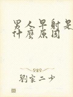 男人早射是因为什么原因封面