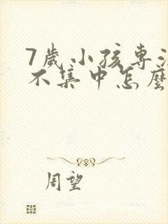 7岁小孩专注力不集中怎么治