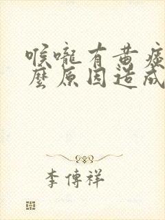 喉咙有黄痰是什么原因造成的