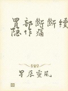 胃部断断续续隐隐作痛