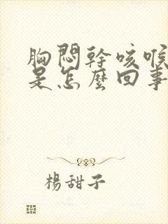 胸闷干咳喉咙干是怎么回事啊怎么治