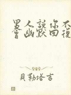 男人说你不给机会幽默回复