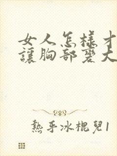 女人怎样才可以让胸部变大