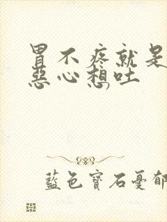 胃不疼就是胃胀恶心想吐