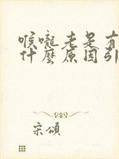 喉咙老是有痰是什么原因引起的