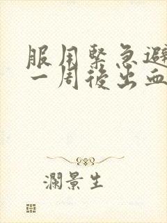 服用紧急避孕药一周后出血是怎么回事