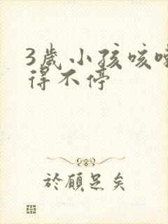 3岁小孩咳嗽咳得不停