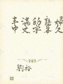 丰满的熟妇人妻中文字幕久久