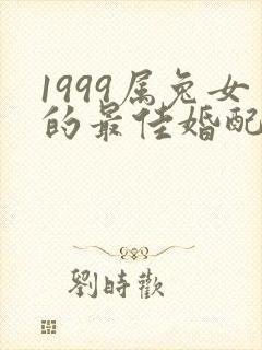 1999属兔女的最佳婚配属相