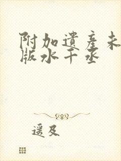 附加遗产未删减版水千丞封面