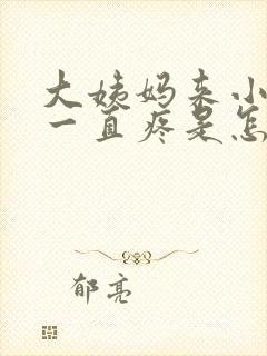 大姨妈来小肚子一直疼是怎么回事