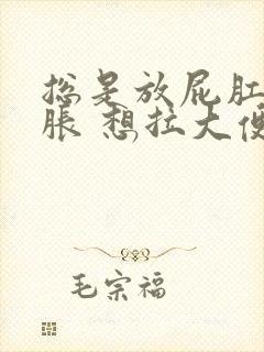 总是放屁肛门坠胀 想拉大便