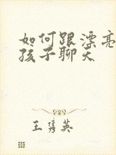 如何跟漂亮的女孩子聊天