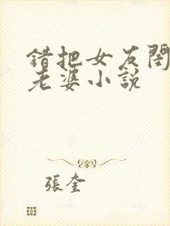 错把女友闺蜜当老婆小说