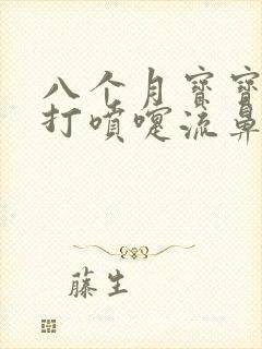 八个月宝宝一直打喷嚏流鼻涕怎么办封面