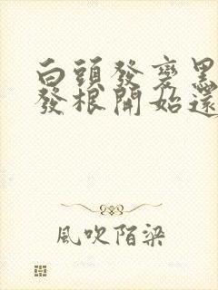 白头发变黑是从发根开始还是发尾