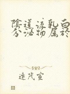 阴道流乳白色的分泌物属于正常吗封面