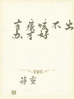 有痰咳不出怎么办才好