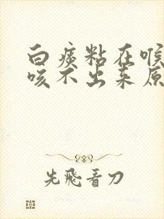 白痰粘在喉咙里咳不出来原因