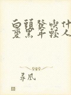 白头发吃什么能变黑年轻人封面