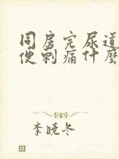 同房完尿道口小便刺痛什么原因