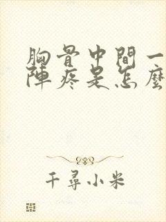 胸骨中间一阵一阵疼是怎么回事