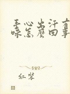 手心出汗有尿骚味怎么回事