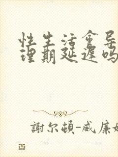 性生活会导致生理期延迟吗