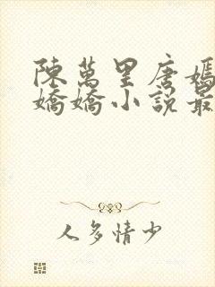 陈万里唐嫣然宋娇娇小说最新章节免费阅读