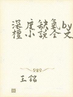 深度缺氧by楠檀小说全文免费阅读