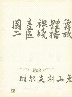 国产裸体舞一区二区线播放