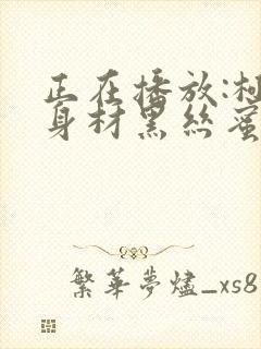 正在播放:极品身材黑丝蜜桃臀勾引_美乳