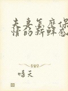 夫妻怎么保持爱情的新鲜感