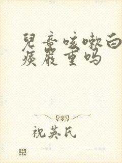 儿童咳嗽白色的痰严重吗封面