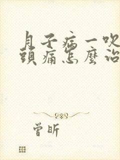 月子病一吹风就头痛怎么治疗