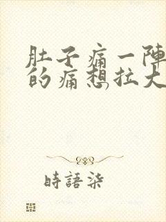 肚子痛一阵一阵的痛想拉大便