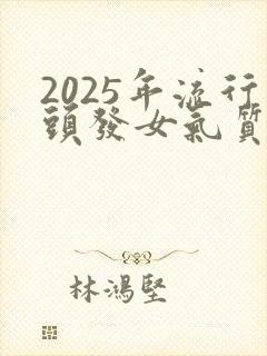 2025年流行头发女气质减龄