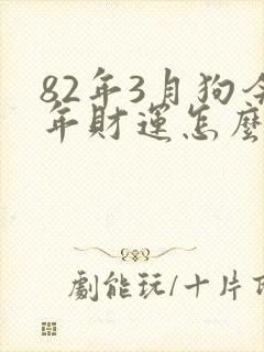 82年3月狗今年财运怎么样?