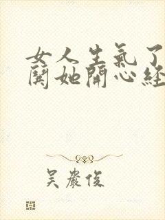 女人生气了怎么哄她开心经典语句