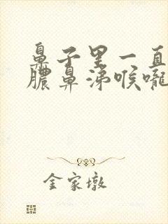 鼻子里一直有黄脓鼻涕喉咙里有痰