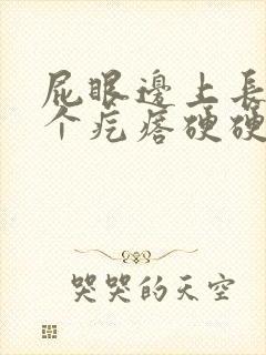 屁眼边上长了一个疙瘩硬硬的疼