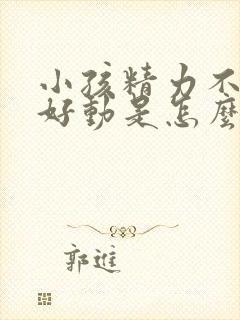 小孩精力不集中好动是怎么回事