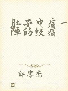 肚子中痛一阵一阵的绞痛